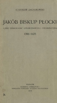 Jak&oacute;b, biskup płocki i jego działalność ustawodawcza i organizacyjna : 1396-1425