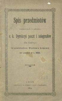 Spis przedmiotów umieszczonych w pawilonie c. k. Dyrekcyi poczt i telegrafów dla Galicyi na powszechnej Wystawie krajowej we Lwowie w r. 1894