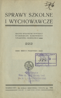 Sprawy szkolne i wychowawcze : odczyty wygłoszone w wydziale wychowawczym Warszawskiego Towarzystwa Higienicznego. Serya 1