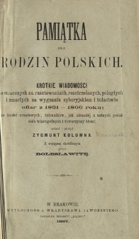 Pamiątka dla rodzin polskich : krótkie wiadomości o straconych na rusztowaniach, rozstrzelanych, poległych i zmarłych na wygnaniu syberyjskiem i tułactwie ofiar z 1861-1866 roku : ze źródeł urzędowych, dzienników, jak niemniej z ustnych podań osób wiarygodnych i towarzyszy broni