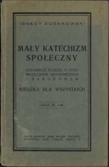 Mały katechizm społeczny : zasadnicze pojęcia o życiu społecznem, ekonomicznem i narodowem