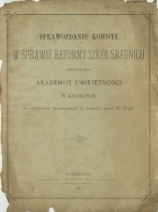 Sprawozdanie Komisyi w Sprawie Reformy Szkół Średnich powołanej przez Akademiję Umiejętności w Krakowie do załatwienia przekazanego jej wniosku przez W. Sejm