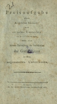 Preisaufgabe eines Schlesischen Edelmanns wie er seine Vorrechte am besten benutzen kann, nebst einer kleinen Darstellung der Verhältnisse der Guthsbesitzer zu ihren sogenannten Unterthanen