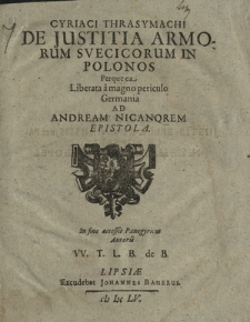 Cyriaci Thrasymachi De Justitia Armorum Svecicorum In Polonos Perque ea Liberata a magno periculo Germania : Ad Andream Nicanorem Epistola
