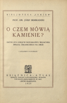 O czem mówią kamienie? : krótki rys dziejów przeobrażeń i wędrówek świata organicznego na Ziemi