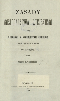 Zasady gospodarstwa wiejskiego albo Wiadomości w gospodarstwie potrzebne z doświadczenia zebrane : dwie części