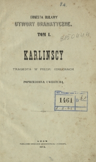 Ernesta Buławy utwory dramatyczne. T. 1, Karlinscy : tragedya w pięciu odsłonach poprzedzona uwerturą