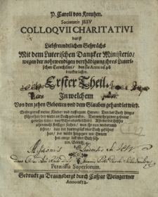 P. Caroli von Kreutzen [...] Colloqvii Charitativi das ist Liebfreundtlichen Gesprächs Mit dem Luterischen Dantzker Ministerio wegen der nohtwendigen verthädigung ihres Luterischen Catechismi, den sie Anno 1648 drucken lassen. Th. 1