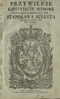 Przywileie y Konstytucye Seymowe Za Panowania JegoKrolewskiey (!) Mci Stanisława Augusta Roku Pańskiego MDCCLXIV. Dnia 3. Grudnia