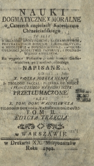 Nauki Dogmatyczne Y Moralne : o Czterech częściach Katechizmu Chrześciańskiego To Jest O Składzie Apostolskim, Sakramentach, Przykazaniach Boskich i Koscielnych, o Modlitwie w Powszechnosci, a w Szczegulnosci Modlitwie Panskiey i Pozdrowieniu Anielskim [...]. T. 2