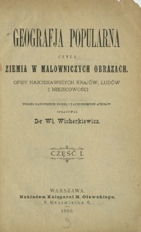 Geografja popularna czyli Ziemia w malowniczych obrazach : opisy najciekawszych krajów, ludów i miejscowości. Cz. 1