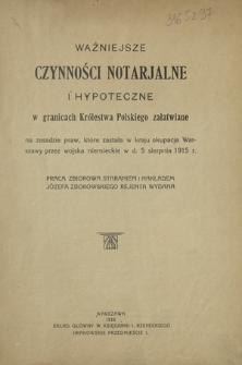 Ważniejsze czynności notarjalne i hypoteczne w granicach Kr&oacute;lestwa Polskiego załatwiane na zasadzie praw, kt&oacute;re zastała w kraju okupacja Warszawy przez wojska niemieckie w d. 5 sierpnia 1915 r. : praca zbiorowa