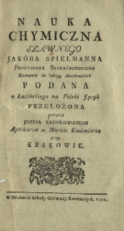 Nauka Chymiczna Sławnego Jak&oacute;ba Spielmanna Professora Sztrażburskiego Stosownie do Lekcyy Akademickich Podana