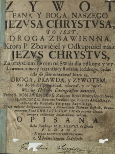 Zywot Pana Y Boga Naszego Jezvsa Chrystvsa, To Iest, Droga Zbawienna, Ktorą P. Zbawiciel y Odkupiciel nasz Jezvs Chrystvs, Za przysciem swoim na Swiat dla odkupu y wybawienia [...]