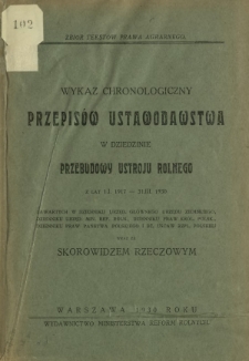 Wykaz chronologiczny przepisów ustawodawstwa w dziedzinie przebudowy ustroju rolnego : z lat 1.I.1917-31.III.1930 : zawartych w Dzienniku Urzęd. Głównego Urzędu Ziemskiego, Dzienniku Urzęd. Min. Ref. Roln., Dzienniku Praw Król. Polsk., Dzienniku Praw Państwa Polskiego i Dz. Ustaw Rzpl. Polskiej wraz ze skorowidzem rzeczowym