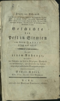 Geschichte der Pest in Sirmien in den Jahren 1795 und 1796 : nebst einem Anhange, welcher die Geschichte der Pest in Ostgalizien, Vorschriften der Pestpolizei und Ideen über die Ausrottung einiger ansteckenden Krankheiten enthält. Th. 1