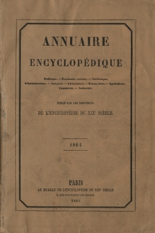 Annuaire encyclopédique : politique, économie, statistique, administration, sciences, littérature, beaux-arts, agriculture, commerce, industrie. Vol. 5, 1864