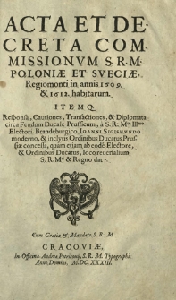 Acta Et Decreta Commissionvm S.R.M. Poloni&aelig; Et Sveci&aelig;, Regiomonti in annis 1609. & 1612. habitarum : Itemq. Responsa, Cautiones, Transactiones, & Diplomata [...]