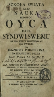 Szkoła Swiata Albo Nauka Iednego Oyca Dana Synowi Swemu Iak Ma Zyc Y Postępowac Na Swiecie : Na Rozmowy Podzielona. Cz. 1-2