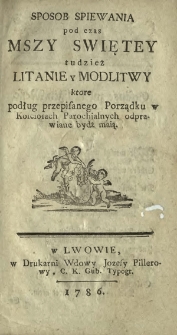 Sposob Spiewania pod czas Mszy Swiętey tudzież Litanie y Modlitwy ktore podług przepisanego Porządku w Kosciołach Parochialnych odprawiane bydź maią