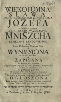Wiekopomna Sława [...] Jozefa z Wielkich Kończyc S. P. R. Hrabie Wandalina Mniszcha Kasztelana Krakowskiego przez Lotne Herbownego Kończyca Piotra tak Wyniesiona na Sercach wszytkich, tak Zapisana [...]