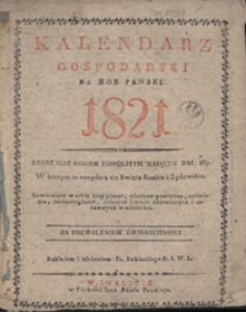 Kalendarz Gospodarski na Rok Pański 1821 ktory jest rokiem pospolitym maiącym dni 365. W którym to znayduią się Swięta Ruskie i Żydowskie. Zawieraiący w sobie bieg planet, odmiany powietrza, zaćmienia, technologiczne, rolnicze i wiele użytecznych, zabawnych wiadomości