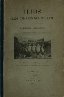 Ilios : Stadt und Land der Trojaner : Forschungen und Entdekungen in der Traos und besonders auf der Baustel le von Troja mit einer Selbstbiographie des Verfassers