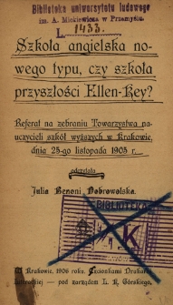Szkoła angielska nowego typu, czy szkoła przyszłości Ellen-Key? : referat na zebraniu Towarzystwa nauczycieli szkół wyższych w Krakowie, dnia 25-go listopada 1905 r. odczytała Julia Benoni Dobrowolska