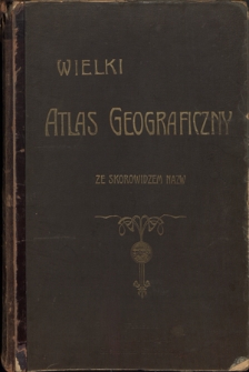Wielki atlas geograficzny ze skorowidzem nazw i tekstem objaśniającym oprac. wedle najnowszych źrodeł pod redakcyą Wacława Nałkowskiego i Andrzeja Świętochowskiego