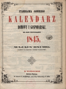 Stanisława Janickiego Kalendarz Domowy i Gospodarski na Rok Zwyczajny 1845 : mający dni 366 : (na południk i poziom warszawski ułożony)