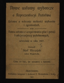 Nowe ustawy wyborcze o reprezentacyi państwa : ustawa o ochronie wolności wybor&oacute;w i zgomadzeń oraz nowa ustawa o uregulowaniu płac i pensji funkcjonariuszy państwowych, uchwalone w roku 1907