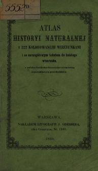 Atlas historyi naturalnej z 222 kolorowanemi wizerunkami i ze szczeg&oacute;łowym tekstem do każdego wizerunku z polsko-łacińsko-francusko-niemiecką nomenklaturą przedmiot&oacute;w