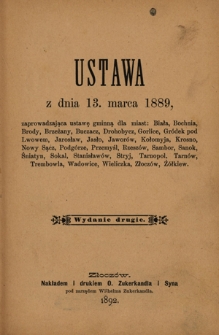Ustawa z dnia 13 marca 1889 zaprowadzjąca ustawę gminną dla miast : Biała, Bochnia, Brody, Brzeżany, Buczacz, Drohobycz, Gorlice, Gr&oacute;dek pod Lwowem, Jarosław, Jasło, Jawor&oacute;w, Kołomyja, Krosno, Nowy Sącz, Podg&oacute;rze, Przemyśl, Rzesz&oacute;w, Sambor, Sanok, Śniatyn, Sokal, Stanisław&oacute;w, Stryj, Tarnopol, Tarn&oacute;w, Trembowla, Wadowice, Wieliczka, Złocz&oacute;w, Ż&oacute;łkiew