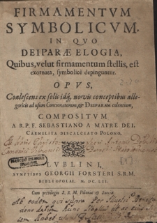 Firmamentvm Symbolicvm : In Qvo Deipar&aelig; Elogia, Quibus, velut firmamentum stellis, est exornata, symbolice depinguntur : Opvs, Coalescens ex solis idq[ue] novis conceptibus allegoricis ad usum Concionatorum, & Deiparam colentium Compositvm A R. P. F. Sebastiano A Matre Dei, Carmelita Discalceato Polono