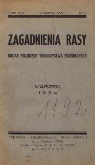 Zagadnienia Rasy : organ Polskiego Towarzystwa Eugenicznego (Walki ze Zwyrod. Rasy) członka Związku Międzynarodowego T-w Eugenicznych i Związku Międzynarodowego dla Walki z chorobami Wenerycznemi (Union International Antiv&eacute;neri&eacute;nne). R. 16, t. 8, nr 1 (marzec 1934)