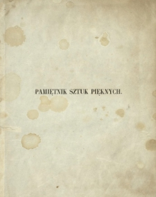 Pamiętnik Sztuk Pięknych : zbiór wiadomości potrzebnych i pożytecznych miłośnikom i zwolennikom sztuki : rysunkami obiaśniany, ze szczególnym względem na rzeczy krajowe T. 1, Cz. 1 [1850]