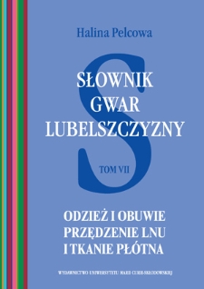 Słownik gwar Lubelszczyzny. T. 7, Odzież i obuwie, przędzenie lnu i tkanie płótna