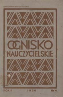 Ognisko Nauczycielskie : miesięcznik poświęcony teorji i praktyce życia szkolnego, oświacie pozaszkolnej, zagadnieniom samokształcenia i regjonalizmu oraz sprawom organizacyjno-społecznym R. 2, 1930 Nr 4