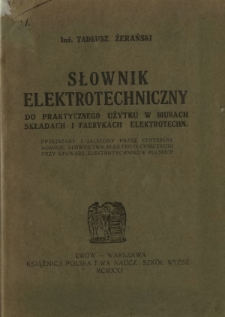 Słownik elektrotechniczny do praktycznego użytku w biurach, składach i fabrykach elektrotechn. : przejrzany i zalecony przez Centralną Komisję Słownictwa Elektrotechnicznego przy Stowarz. Elektrotechników Polskich