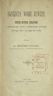 Egzekucya wobec rewizyi : studyum krytyczno-dogmatyczne z austryackiego prawa egzekucyjnego cywilnego de lege lata i de lege ferrenda