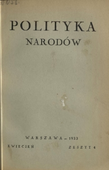 Polityka Narod&oacute;w : miesięcznik poświęcony zagadnieniom polityki zagranicznej państwa i polityce światowej. T. 1, p&oacute;łrocz. 1, z. 4 (kwiecień 1933)