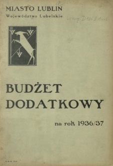Budżet Dodatkowy na Rok ... : miasto Lublin, Wojew&oacute;dztwo Lubelskie / [Zarząd Miejski w Lublinie] 1936/37