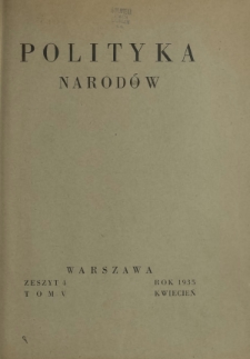 Polityka Narod&oacute;w : miesięcznik poświęcony zagadnieniom polityki zagranicznej państwa i polityce światowej. T. 5, p&oacute;łrocz. 1, z. 4 (kwiecień 1935)